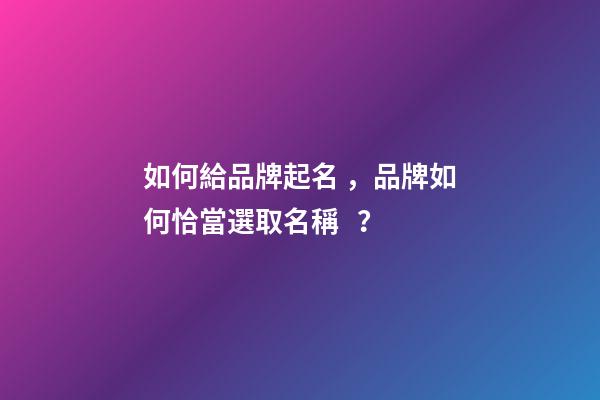 如何給品牌起名，品牌如何恰當選取名稱？